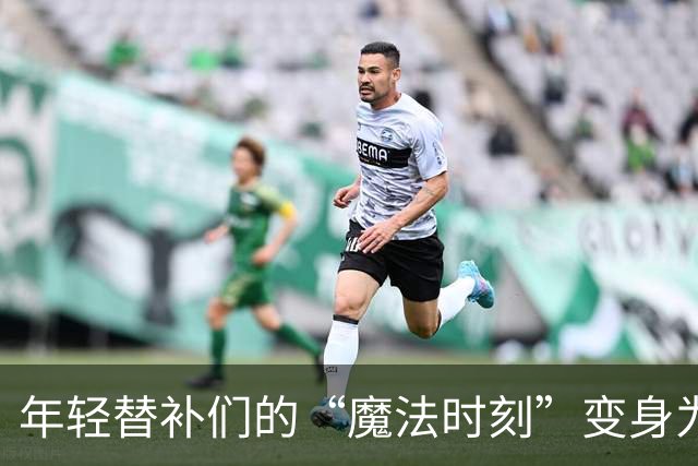 年轻替补们的“魔法时刻”变身为“失控派对